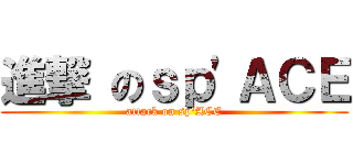 進撃 のｓｐ\'ＡＣＥ (attack on sp\'ACE)