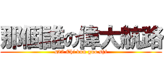 那個誰の偉大航路 (s25 Chi dun guo shi)