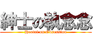 紳士の執念念 (Hentai on Obsession)