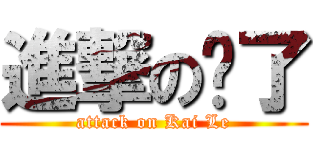 進撃の恺了 (attack on Kai Le)
