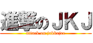 進撃のＪＫＪ (attack on jakkajee)