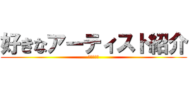 好きなアーティスト紹介 (進撃の巨人)