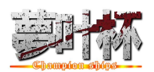 夢叶杯 (Champion ships)