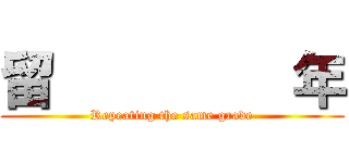 留         年 (Repeating the same grade)