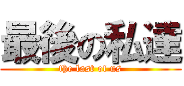 最後の私達 (the last of us)