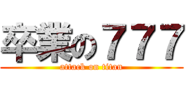 卒業の７７７ (attack on titan)