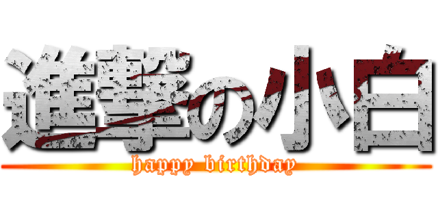 進撃の小白 (happy birthday)