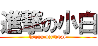 進撃の小白 (happy birthday)
