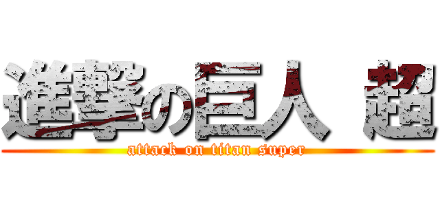 進撃の巨人 超 (attack on titan super)