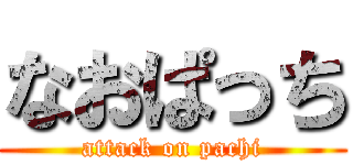 なおぱっち (attack on pachi)