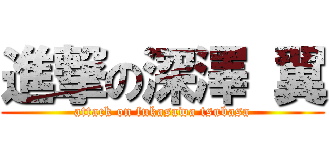 進撃の深澤 翼 (attack on fukasawa tsubasa)