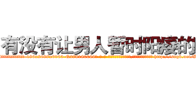有没有让男人暂时阳痿的药 (有没有让男人暂时阳痿的药【电-186x2687x6963-Q278180069元-吉-药-业】我们做的是长期生意,靠的是老客户长期支持 http://sngk.net/BhTAY0
)