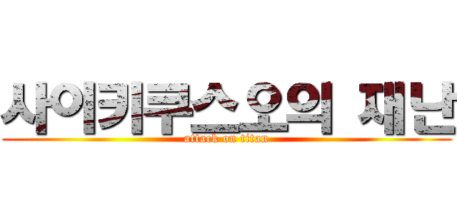 사이키쿠스오의 재난 (attack on titan)