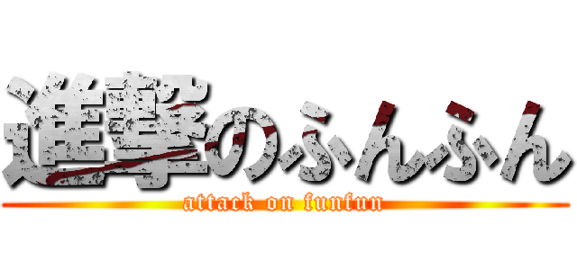 進撃のふんふん (attack on funfun)