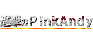 進撃のＰｉｎｋＡｎｄｙ ()