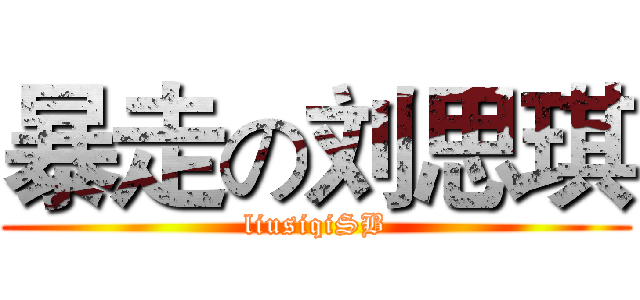 暴走の刘思琪 (liusiqiSB)