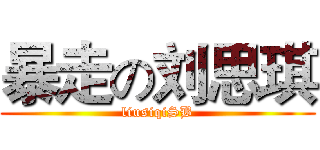 暴走の刘思琪 (liusiqiSB)