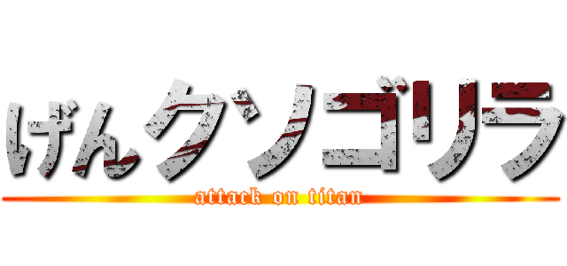 げんクソゴリラ (attack on titan)