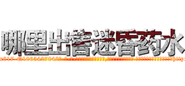 哪里出售迷昏药水 (哪里出售迷昏药水【电-话151x68344x817-Q1065427042元-吉-药-业】我们做的是长期生意,靠的是老客户长期支持 哪里出售迷昏药水在发表了一篇http://sngk.net/Bd77wk

参考消息网我们做的是长期生意,靠的是老客户长期支持也许我们早该意识到，就连鲍勃·霍斯金斯（金球奖戏剧类电影男主角 
)