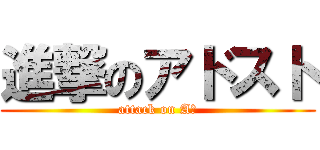 進撃のアドスト (attack on Aｄ)