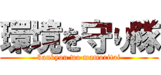環境を守り隊 (kankyou wo mamoritai)