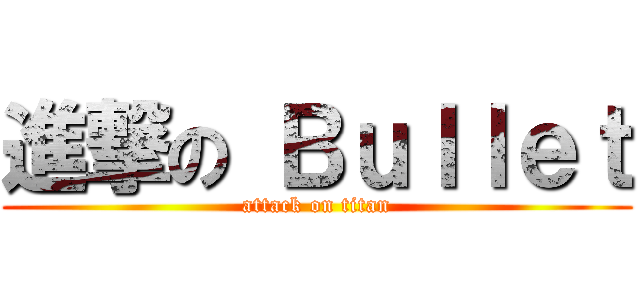進撃の Ｂｕｌｌｅｔ (attack on titan)