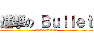 進撃の Ｂｕｌｌｅｔ (attack on titan)