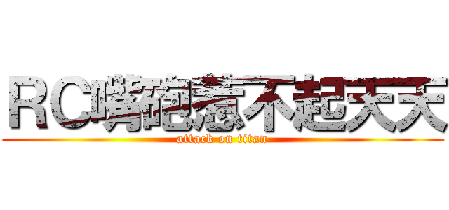 ＲＣ嘴砲惹不起天天 (attack on titan)