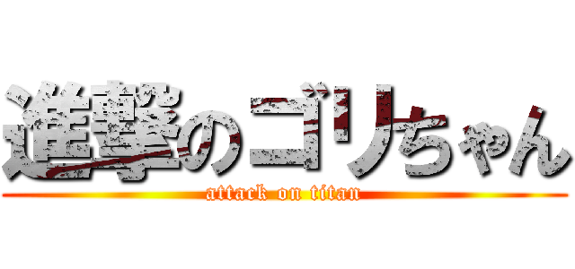 進撃のゴリちゃん (attack on titan)