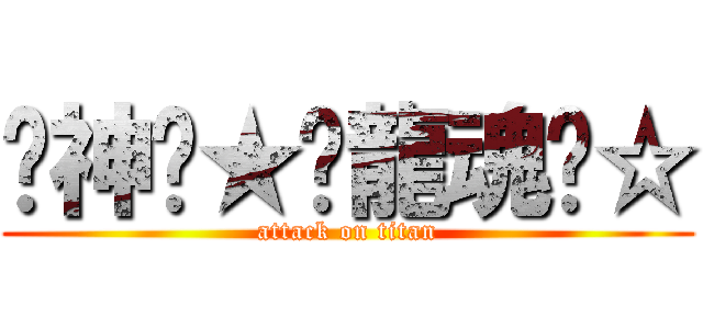 ↙神↗★╯龍魂╰☆ (attack on titan)