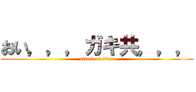 おい，，，ガキ共，，， (attack on titan)