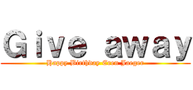 Ｇｉｖｅ ａｗａｙ (Happy Birthday Eren Jaeger)