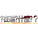 你在進擊什麼啦？ (WTF?)