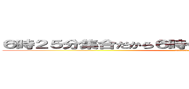 ６時２５分集合だから６時０５分に俺ん家の前で良い？ (attack on titan)