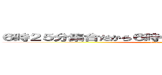 ６時２５分集合だから６時０５分に俺ん家の前で良い？ (attack on titan)