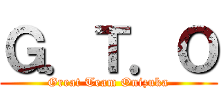 Ｇ．Ｔ．Ｏ (Great Team Onizuka)