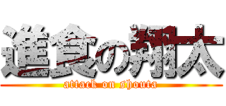 進食の翔太 (attack on shouta)