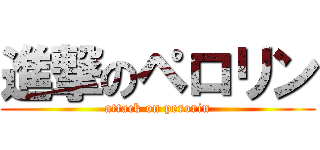 進撃のペロリン (attack on perorin)