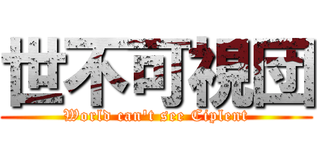 世不可視団 (World can't see Ciplent)