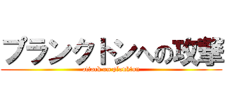 プランクトンへの攻撃 (attack on plankton)