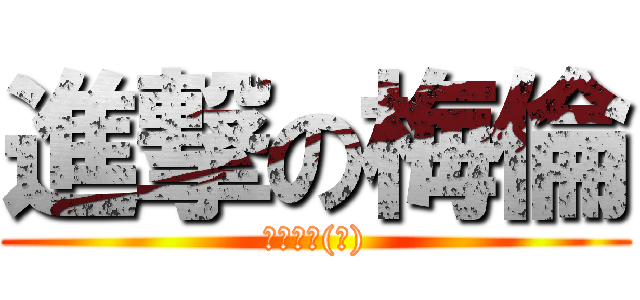 進撃の梅倫 (可惡想要(?))