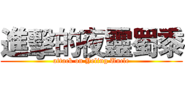 進擊的夜靈蜀黍 (attack on Yeling Uncle)