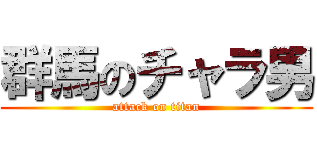 群馬のチャラ男 (attack on titan)