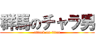 群馬のチャラ男 (attack on titan)