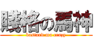 賤格の馬神 (bastard ma crazy)