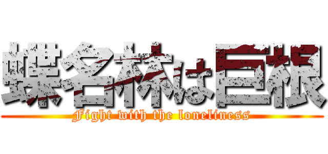 蝶名林は巨根 (Fight with the loneliness)