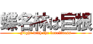 蝶名林は巨根 (Fight with the loneliness)