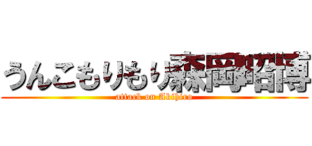 うんこもりもり森岡昭博 (attack on Akihiro)