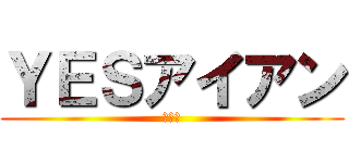 ＹＥＳアイアン (???)