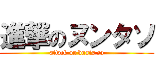 進撃のヌンタソ (attack on bunts so)